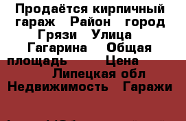 Продаётся кирпичный гараж › Район ­ город Грязи › Улица ­ Гагарина  › Общая площадь ­ 24 › Цена ­ 100 000 - Липецкая обл. Недвижимость » Гаражи   